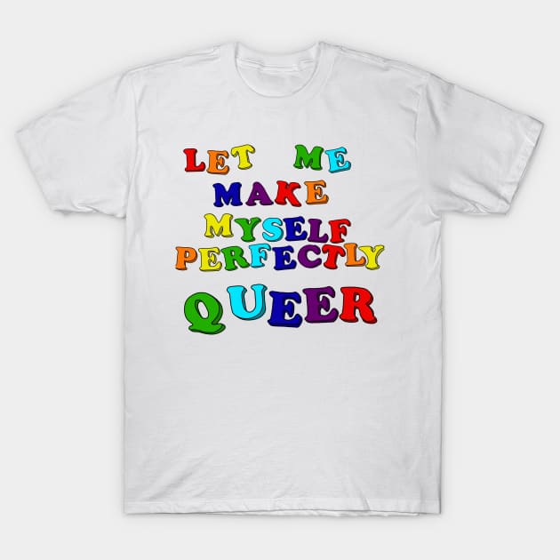 Let Me Make Myself Perfectly Queer T-Shirt by RawChromeDesign